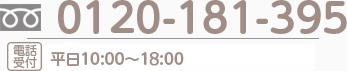 0120-181-395　電話受付　平日も土日も！9：30～17：30