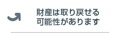財産は取り戻せる可能性があります。