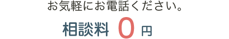 相談は無料です。お気軽にお電話ください。相談料・着手金0円