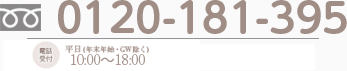 0120-181-395　電話受付　平日も土日も！10：00～18：00